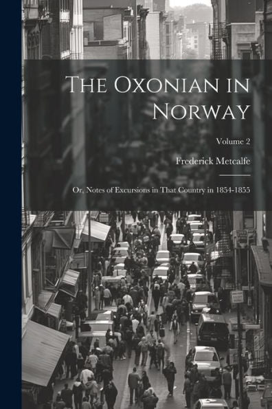The Oxonian In Norway: Or, Notes Of Excursions In That Country In 1854-1855; Volume 2 - 9781021644404