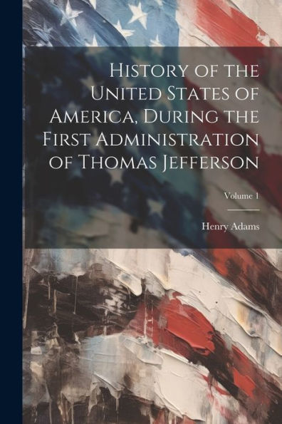 History Of The United States Of America, During The First Administration Of Thomas Jefferson; Volume 1 - 9781021644541