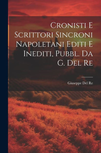 Cronisti E Scrittori Sincroni Napoletani Editi E Inediti, Pubbl. Da G. Del Re (Italian Edition) - 9781021645159