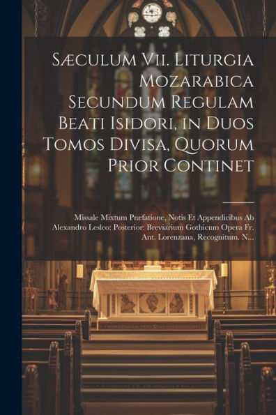 Sæculum Vii. Liturgia Mozarabica Secundum Regulam Beati Isidori, In Duos Tomos Divisa, Quorum Prior Continet: Missale Mixtum Præfatione, Notis Et ... Lorenzana, Recognitum. N... (Latin Edition) - 9781021645579