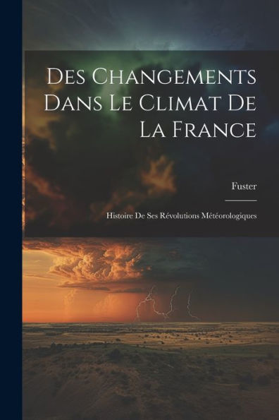 Des Changements Dans Le Climat De La France: Histoire De Ses Révolutions Météorologiques (French Edition) - 9781021646033