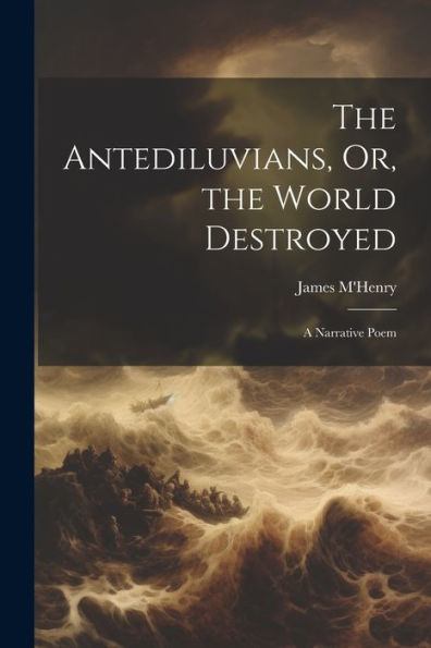 The Antediluvians, Or, The World Destroyed: A Narrative Poem - 9781021647122