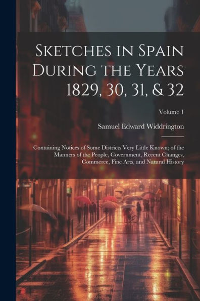 Sketches In Spain During The Years 1829, 30, 31, & 32: Containing Notices Of Some Districts Very Little Known; Of The Manners Of The People, ... Fine Arts, And Natural History; Volume 1 - 9781021647290