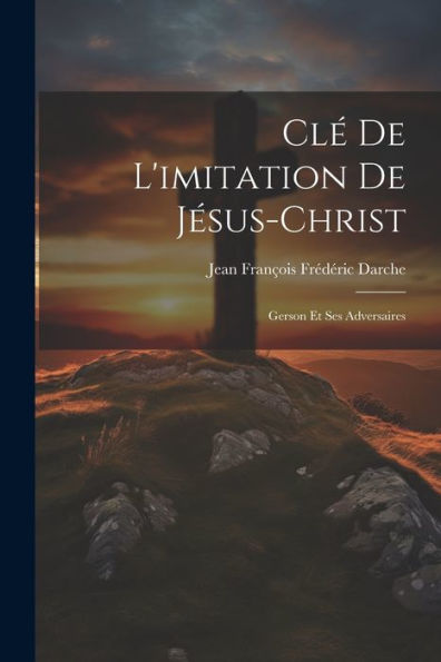 Clé De L'Imitation De Jésus-Christ: Gerson Et Ses Adversaires (French Edition) - 9781021649324