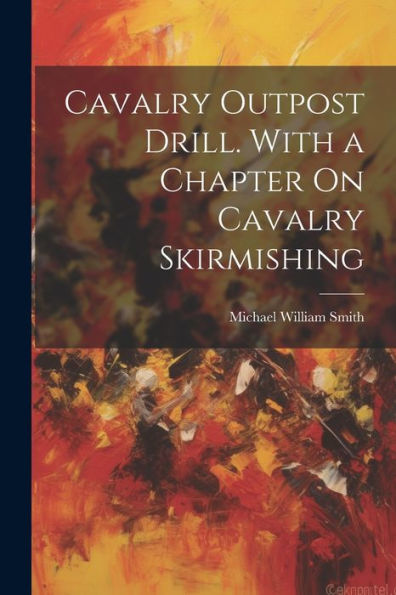 Cavalry Outpost Drill. With A Chapter On Cavalry Skirmishing - 9781021649409
