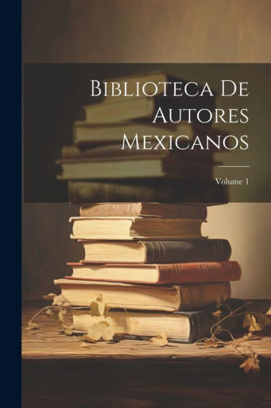 Biblioteca De Autores Mexicanos; Volume 1 (Spanish Edition) - 9781021649669