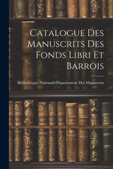 Catalogue Des Manuscrits Des Fonds Libri Et Barrois (French Edition) - 9781021649713