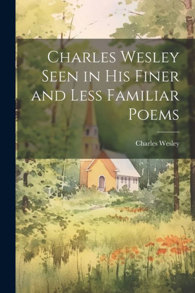 Charles Wesley Seen In His Finer And Less Familiar Poems - 9781021650337