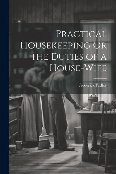 Practical Housekeeping Or The Duties Of A House-Wife - 9781021650894