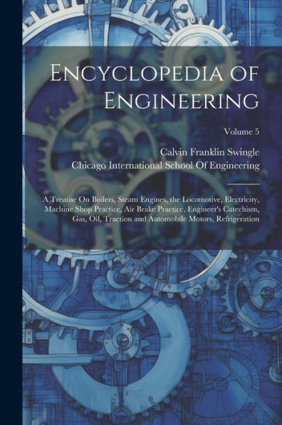 Encyclopedia Of Engineering: A Treatise On Boilers, Steam Engines, The Locomotive, Electricity, Machine Shop Practice, Air Brake Practice, Engineer's ... Automobile Motors, Refrigeration; Volume 5 - 9781021651358