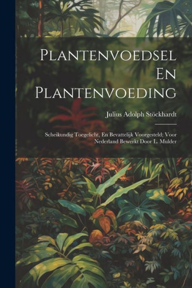 Plantenvoedsel En Plantenvoeding: Scheikundig Toegelicht, En Bevattelijk Voorgesteld; Voor Nederland Bewerkt Door L. Mulder (Dutch Edition) - 9781021652195