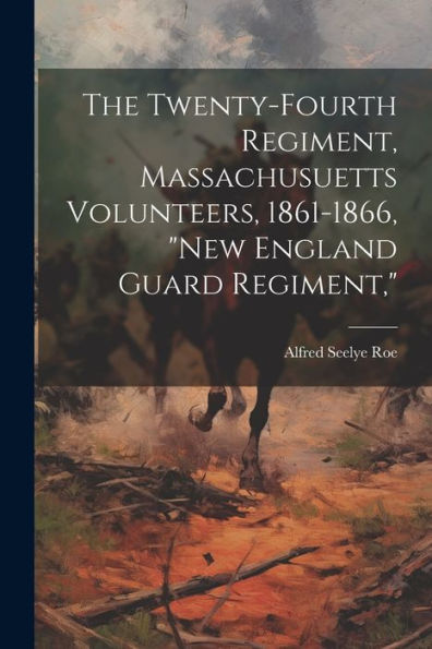 The Twenty-Fourth Regiment, Massachusuetts Volunteers, 1861-1866, "New England Guard Regiment," - 9781021652874