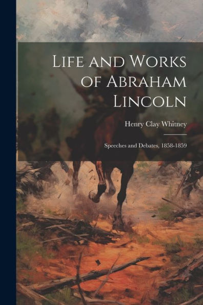 Life And Works Of Abraham Lincoln: Speeches And Debates, 1858-1859 - 9781021653406