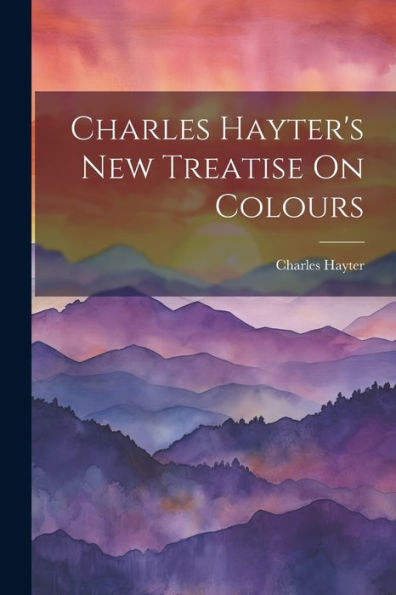 Charles Hayter's New Treatise On Colours - 9781021656599