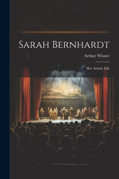 Sarah Bernhardt: Her Artistic Life - 9781021656759