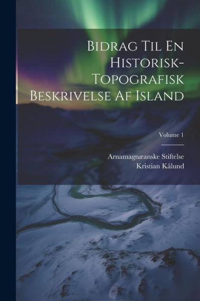 Bidrag Til En Historisk-Topografisk Beskrivelse Af Island; Volume 1 (Danish Edition) - 9781021657435