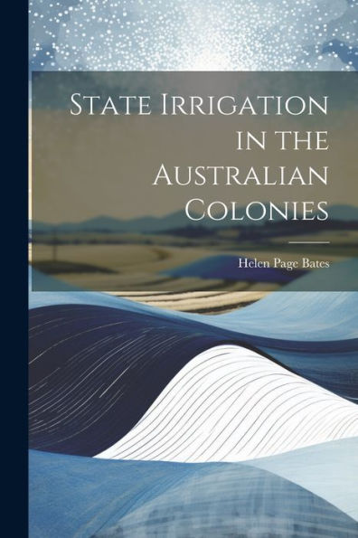 State Irrigation In The Australian Colonies - 9781021657770