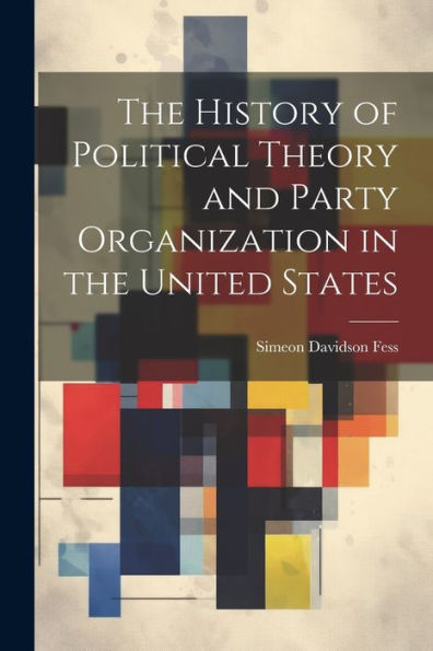 The History Of Political Theory And Party Organization In The United States - 9781021657787