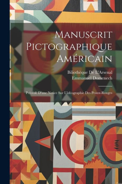 Manuscrit Pictographique Américain: Précédé D'Une Notice Sur L'Idéographie Des Peaux-Rouges (French Edition) - 9781021658173