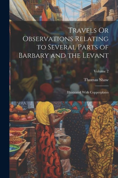 Travels Or Observations Relating To Several Parts Of Barbary And The Levant: Illustrated With Copperplates; Volume 2 - 9781021658241