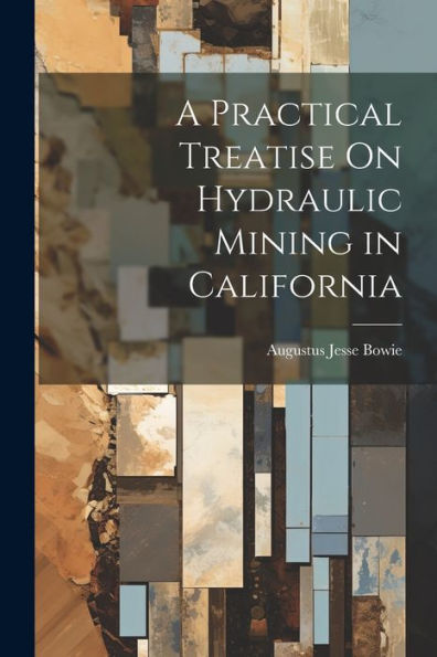 A Practical Treatise On Hydraulic Mining In California - 9781021659934