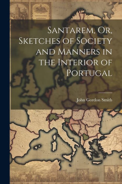 Santarem, Or, Sketches Of Society And Manners In The Interior Of Portugal - 9781021660060