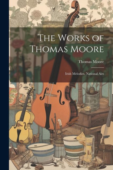The Works Of Thomas Moore: Irish Melodies. National Airs - 9781021660404