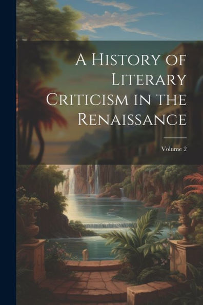 A History Of Literary Criticism In The Renaissance; Volume 2 - 9781021660510