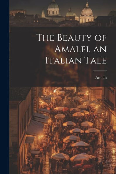 The Beauty Of Amalfi, An Italian Tale - 9781021661135