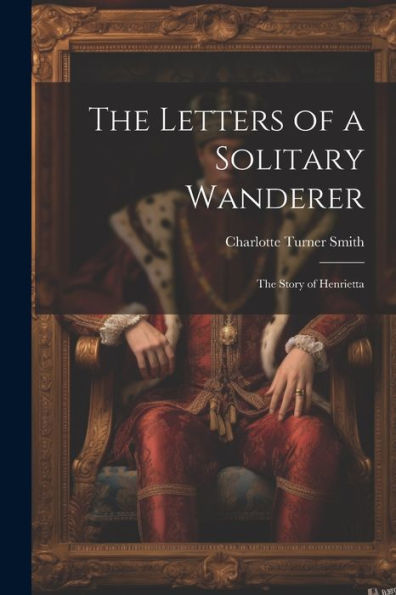 The Letters Of A Solitary Wanderer: The Story Of Henrietta - 9781021661333