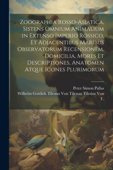 Zoographia Rosso-Asiatica, Sistens Omnium Animalium In Extenso Imperio Rossico, Et Adjacentibus Maribus Observatorum Recensionem, Domicilia, Mores Et ... Atque Icones Plurimorum (Latin Edition) - 9781021662019