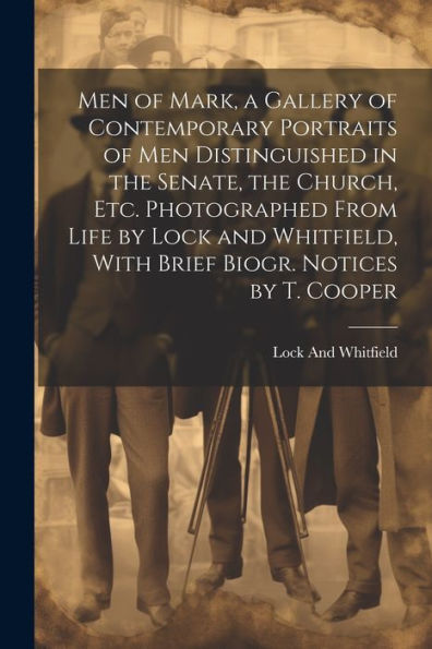 Men Of Mark, A Gallery Of Contemporary Portraits Of Men Distinguished In The Senate, The Church, Etc. Photographed From Life By Lock And Whitfield, With Brief Biogr. Notices By T. Cooper - 9781021662422