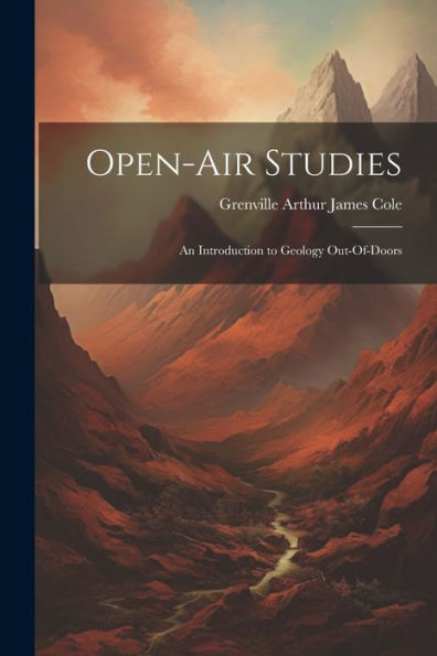 Open-Air Studies: An Introduction To Geology Out-Of-Doors - 9781021662712