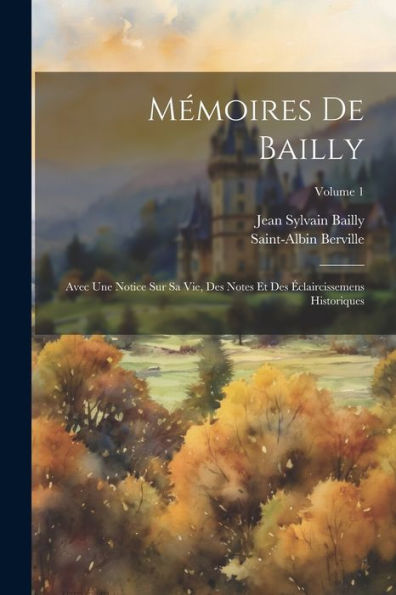 Mémoires De Bailly: Avec Une Notice Sur Sa Vie, Des Notes Et Des Éclaircissemens Historiques; Volume 1 (French Edition) - 9781021663306