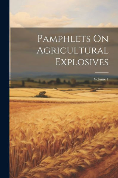 Pamphlets On Agricultural Explosives; Volume 1 - 9781021663696