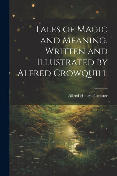Tales Of Magic And Meaning, Written And Illustrated By Alfred Crowquill - 9781021664556