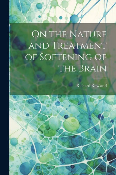On The Nature And Treatment Of Softening Of The Brain - 9781021664693