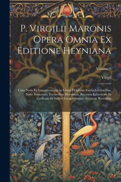 P. Virgilii Maronis Opera Omnia Ex Editione Heyniana: Cum Notis Et Interpretatione In Usum Delphini, Variis Lectionibus, Notis Variorum, Excursibus ... Accurate Recensita; Volume 6 (Latin Edition) - 9781021666130