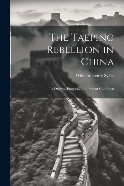 The Taeping Rebellion In China: Its Origins, Progress, And Present Condition - 9781021666277