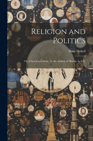 Religion And Politics: Or, Church And State, By The Author Of 'Russia As It Is' - 9781021666499