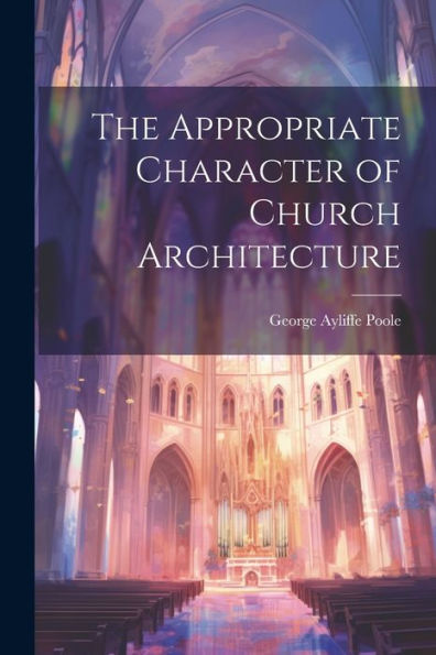 The Appropriate Character Of Church Architecture - 9781021666789