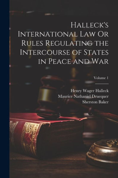 Halleck's International Law Or Rules Regulating The Intercourse Of States In Peace And War; Volume 1 - 9781021666833