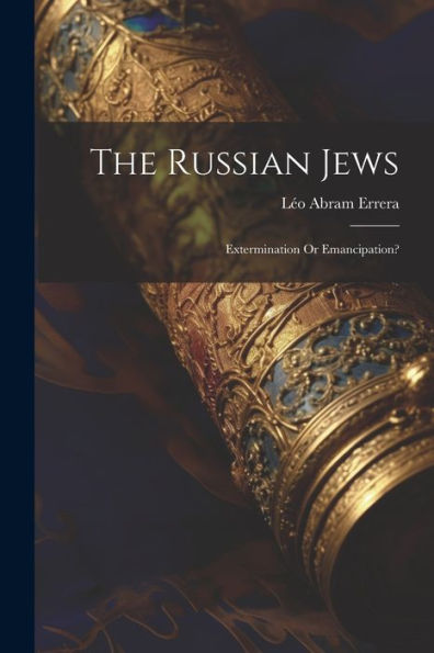 The Russian Jews: Extermination Or Emancipation? - 9781021667120