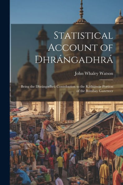 Statistical Account Of Dhrángadhrá: Being The Dhrángadhrá Contribution To The Káthiáwár Portion Of The Bombay Gazetteer - 9781021670151