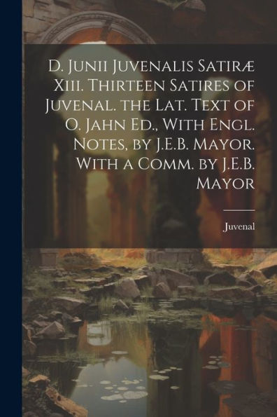 D. Junii Juvenalis Satiræ Xiii. Thirteen Satires Of Juvenal. The Lat. Text Of O. Jahn Ed., With Engl. Notes, By J.E.B. Mayor. With A Comm. By J.E.B. Mayor - 9781021672957