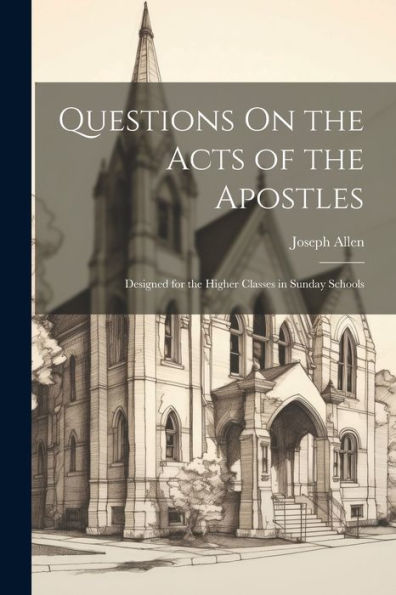 Questions On The Acts Of The Apostles: Designed For The Higher Classes In Sunday Schools - 9781021674333