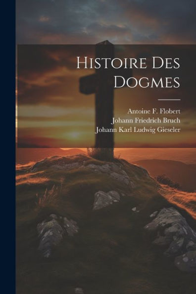 Histoire Des Dogmes (French Edition) - 9781021675002