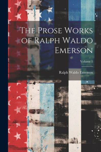 The Prose Works Of Ralph Waldo Emerson; Volume 1 - 9781021678591