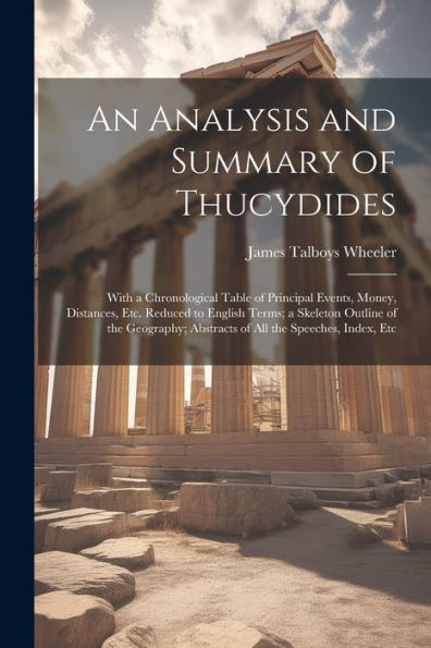 An Analysis And Summary Of Thucydides: With A Chronological Table Of Principal Events, Money, Distances, Etc. Reduced To English Terms; A Skeleton ... Abstracts Of All The Speeches, Index, Etc - 9781021681720