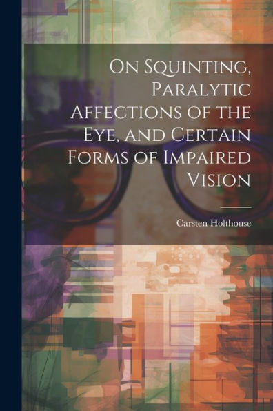 On Squinting, Paralytic Affections Of The Eye, And Certain Forms Of Impaired Vision - 9781021682758